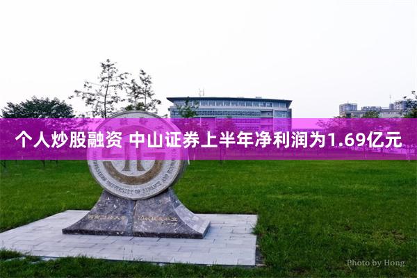 个人炒股融资 中山证券上半年净利润为1.69亿元