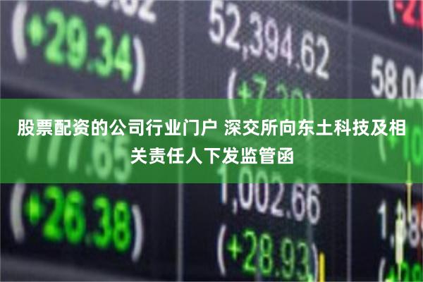 股票配资的公司行业门户 深交所向东土科技及相关责任人下发监管函