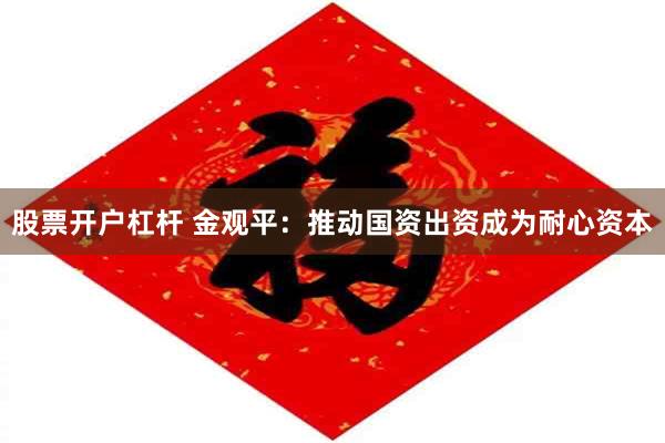 股票开户杠杆 金观平：推动国资出资成为耐心资本