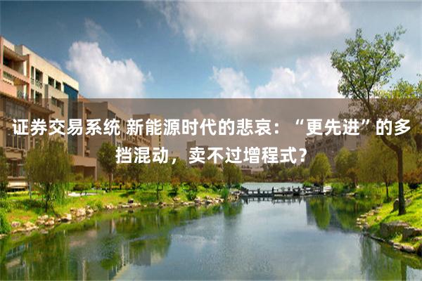 证券交易系统 新能源时代的悲哀：“更先进”的多挡混动，卖不过增程式？