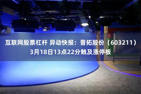 互联网股票杠杆 异动快报：晋拓股份（603211）3月18日13点22分触及涨停板