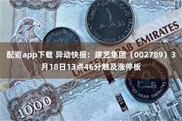 配资app下载 异动快报：建艺集团（002789）3月18日13点46分触及涨停板