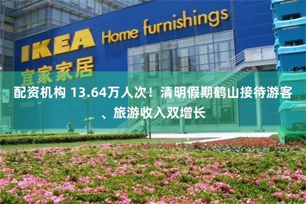 配资机构 13.64万人次！清明假期鹤山接待游客、旅游收入双增长
