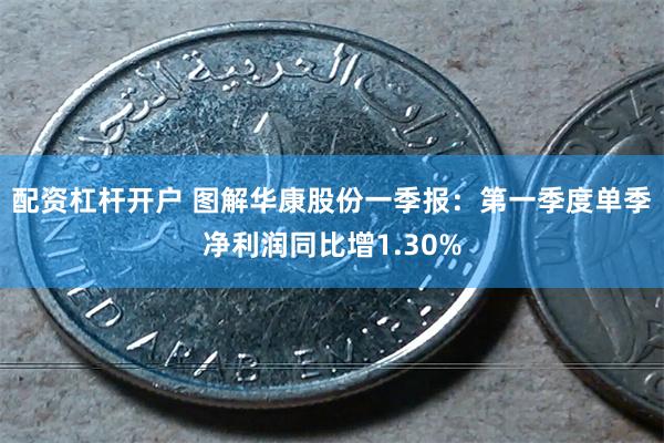 配资杠杆开户 图解华康股份一季报：第一季度单季净利润同比增1.30%