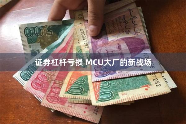 证券杠杆亏损 MCU大厂的新战场