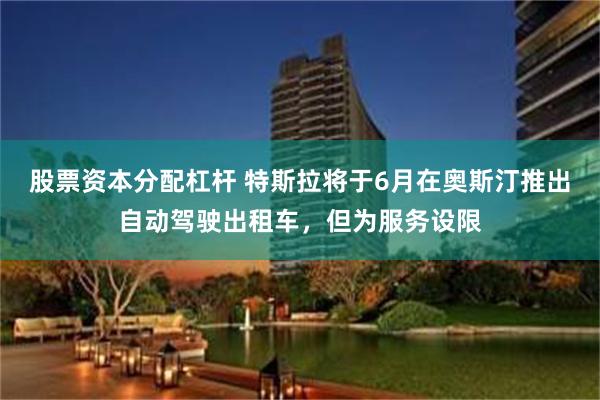 股票资本分配杠杆 特斯拉将于6月在奥斯汀推出自动驾驶出租车，但为服务设限