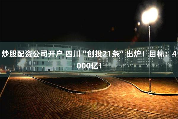 炒股配资公司开户 四川“创投21条”出炉！目标：4000亿！