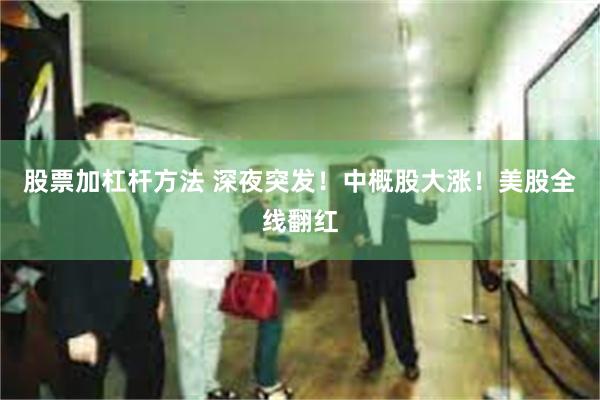 股票加杠杆方法 深夜突发！中概股大涨！美股全线翻红
