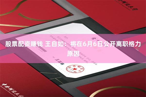 股票配资赚钱 王自如：将在6月6日公开离职格力原因