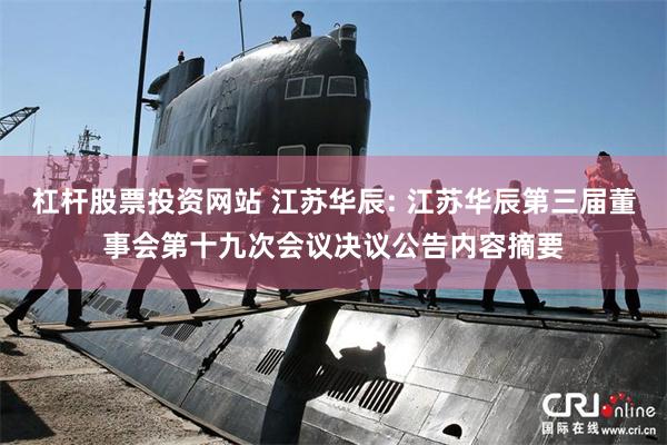 杠杆股票投资网站 江苏华辰: 江苏华辰第三届董事会第十九次会议决议公告内容摘要