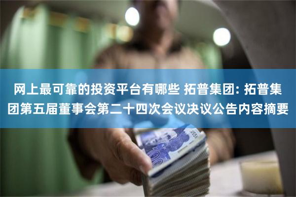 网上最可靠的投资平台有哪些 拓普集团: 拓普集团第五届董事会第二十四次会议决议公告内容摘要