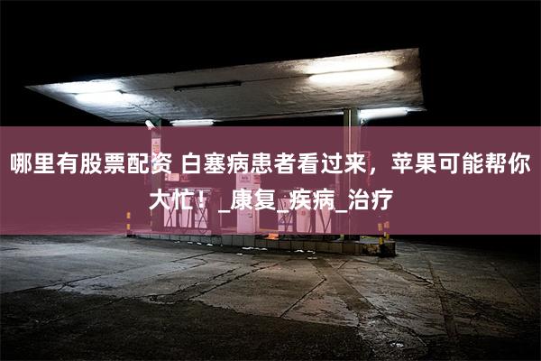 哪里有股票配资 白塞病患者看过来，苹果可能帮你大忙！_康复_疾病_治疗