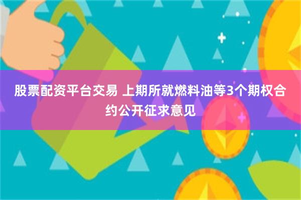 股票配资平台交易 上期所就燃料油等3个期权合约公开征求意见