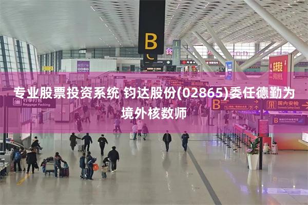 专业股票投资系统 钧达股份(02865)委任德勤为境外核数师