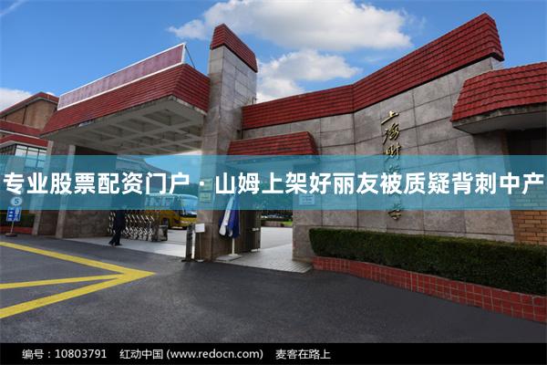 专业股票配资门户 · 山姆上架好丽友被质疑背刺中产