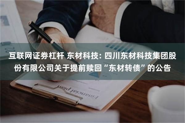 互联网证劵杠杆 东材科技: 四川东材科技集团股份有限公司关于提前赎回“东材转债”的公告