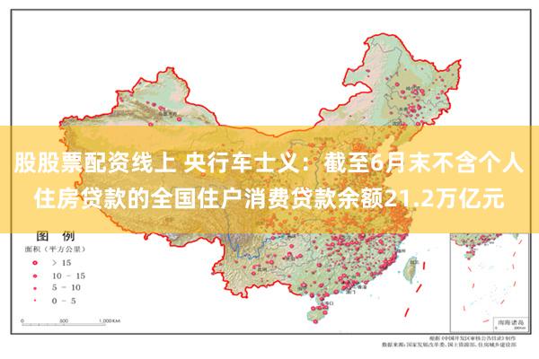 股股票配资线上 央行车士义：截至6月末不含个人住房贷款的全国住户消费贷款余额21.2万亿元
