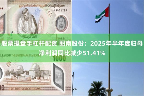 股票操盘手杠杆配资 图南股份：2025年半年度归母净利润同比减少51.41%