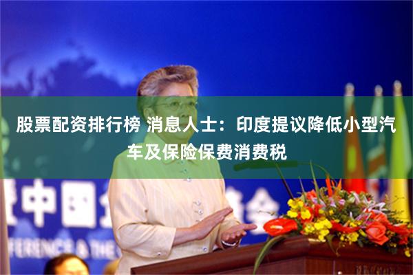 股票配资排行榜 消息人士：印度提议降低小型汽车及保险保费消费税