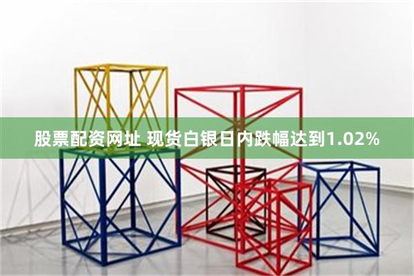 股票配资网址 现货白银日内跌幅达到1.02%