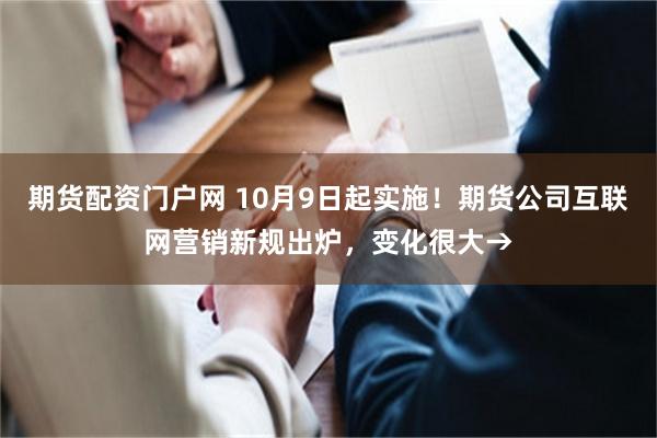 期货配资门户网 10月9日起实施！期货公司互联网营销新规出炉，变化很大→